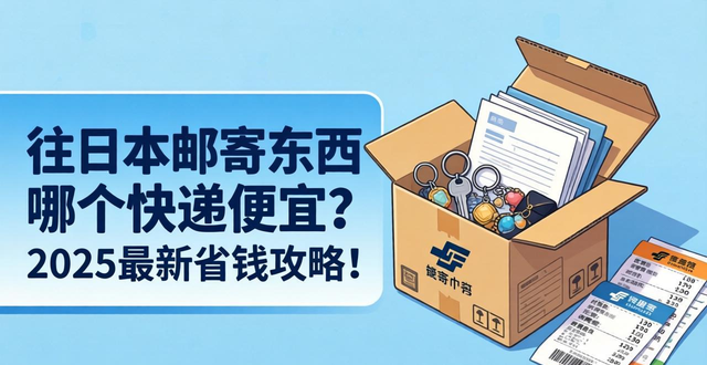 往日本邮寄东西哪个快递便宜？2025最新省钱攻略！