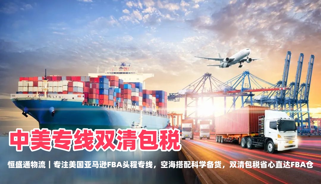 FBA 头程避坑｜空派海派如何搭配？恒盛通中美专线双清包税