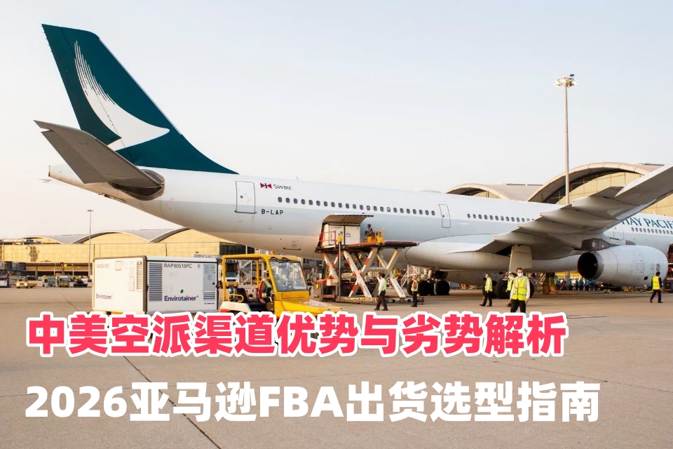 中美空派渠道优势与劣势解析｜2026亚马逊FBA出货选型指南