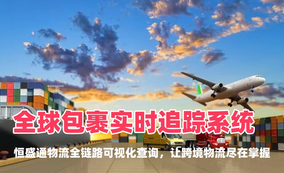 全球包裹实时追踪系统：恒盛通物流全链路可视化查询，让跨境物流尽在掌握