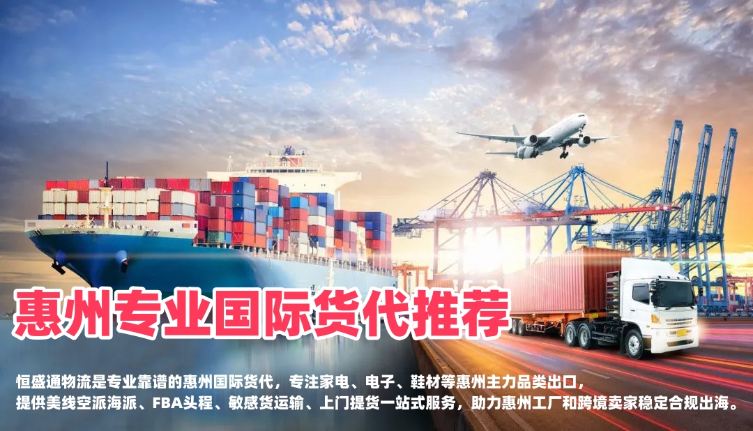 惠州专业国际货代推荐｜家电电子鞋材出口，靠谱跨境物流首选