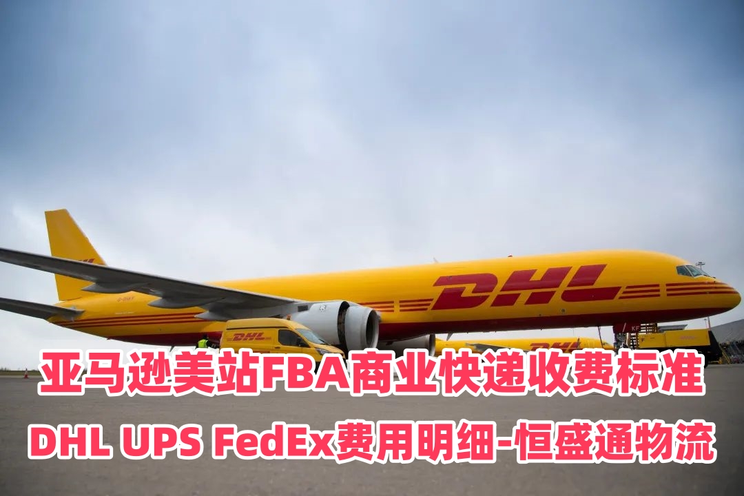 亚马逊美站FBA商业快递收费标准｜DHL UPS FedEx费用明细-恒盛通物流