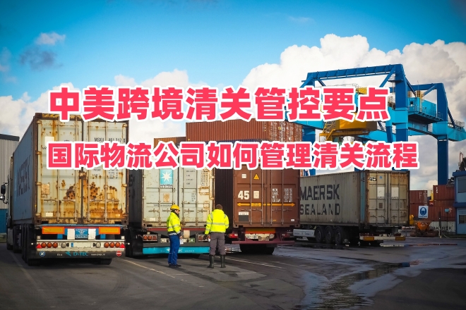 国际物流公司如何管理清关流程｜中美跨境清关管控要点