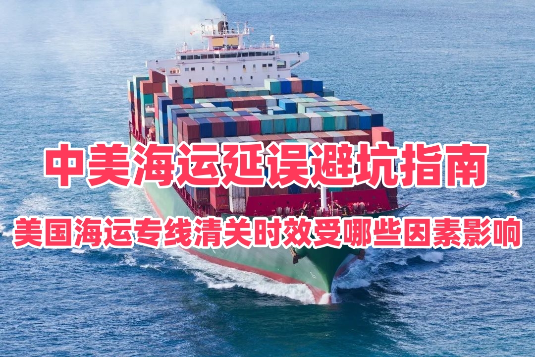 美国海运专线清关时效受哪些因素影响？中美海运延误避坑指南