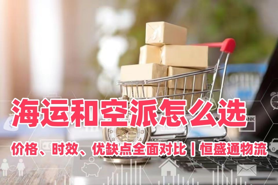 海运和空派怎么选？价格、时效、优缺点全面对比｜恒盛通物流