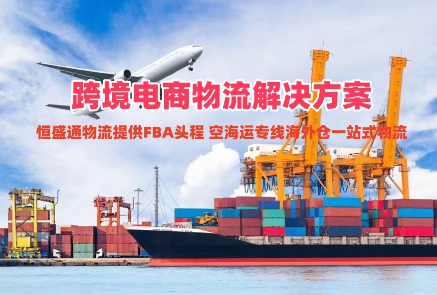 恒盛通物流｜跨境电商物流解决方案 FBA头程 空海运专线海外仓一站式物流