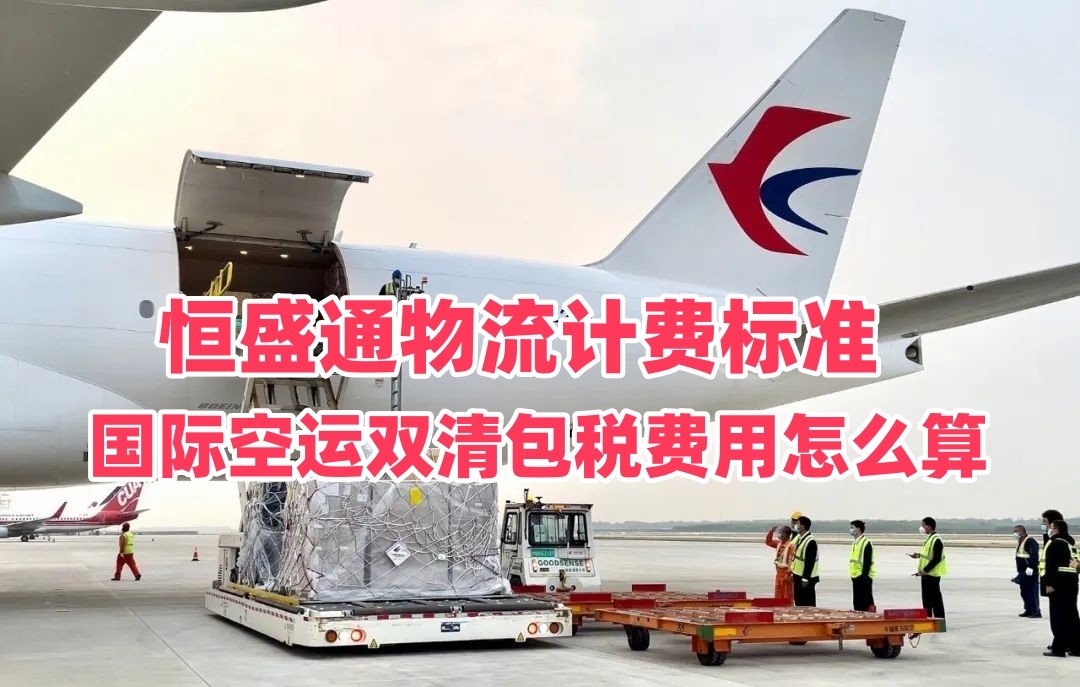 国际空运双清包税费用怎么算｜恒盛通物流计费标准