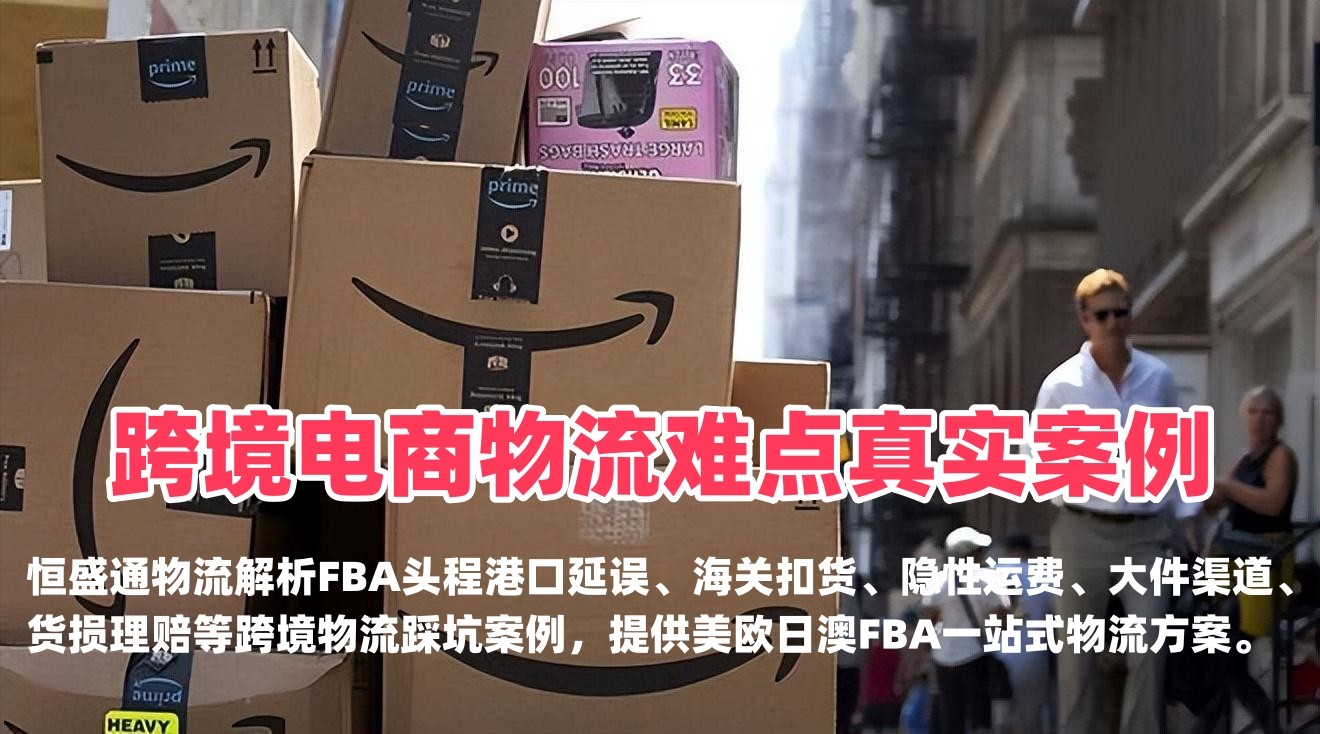 跨境电商物流难点真实案例｜FBA头程清关延误成本案例-恒盛通物流