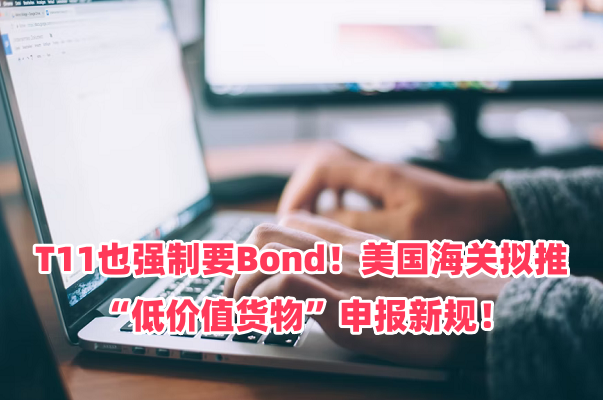 T11也强制要Bond！美国海关拟推“低价值货物”申报新规！