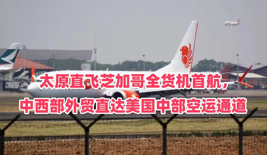 太原直飞芝加哥全货机首航，中西部外贸直达美国中部空运通道