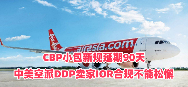 CBP小包新规延期90天｜中美空派DDP卖家IOR合规不能松懈